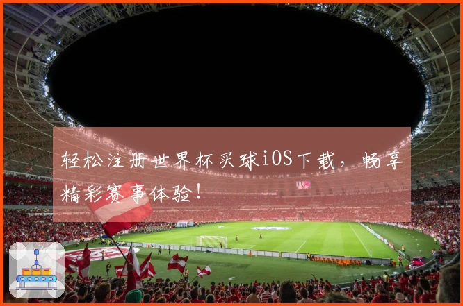 轻松注册世界杯买球iOS下载,畅享精彩赛事体验!