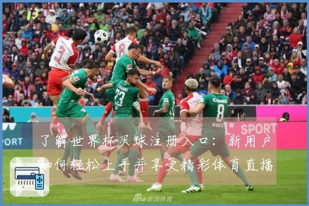 了解世界杯买球注册入口：新用户如何轻松上手并享受精彩体育直播体验