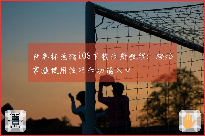 世界杯竞猜iOS下载注册教程：轻松掌握使用技巧和功能入口