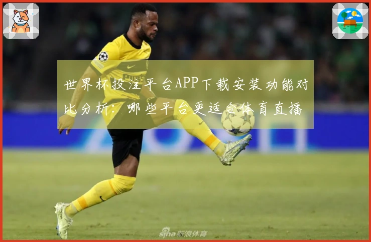 世界杯投注平台APP下载安装功能对比分析：哪些平台更适合体育直播体验？