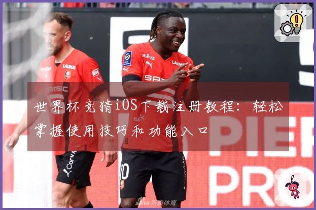 世界杯竞猜iOS下载注册教程:轻松掌握使用技巧和功能入口