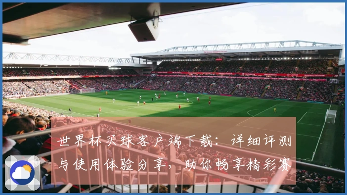 世界杯买球客户端下载：详细评测与使用体验分享，助你畅享精彩赛事直播