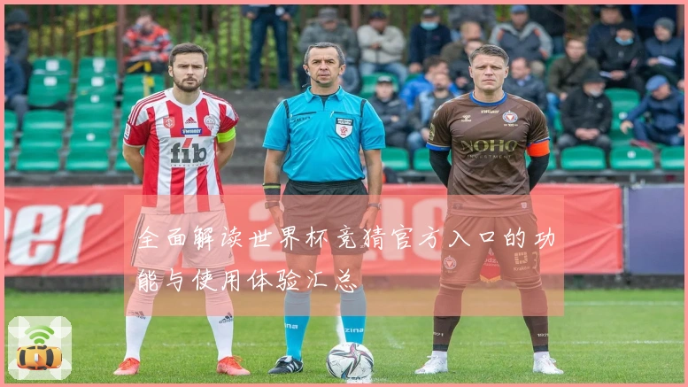全面解读世界杯竞猜官方入口的功能与使用体验汇总