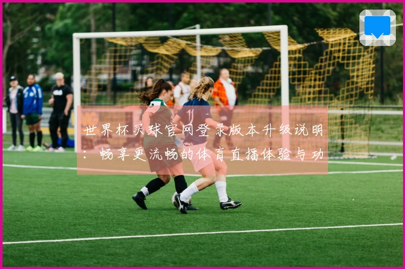 世界杯买球官网登录版本升级说明：畅享更流畅的体育直播体验与功能优化