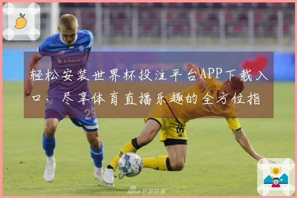 轻松安装世界杯投注平台APP下载入口，尽享体育直播乐趣的全方位指南