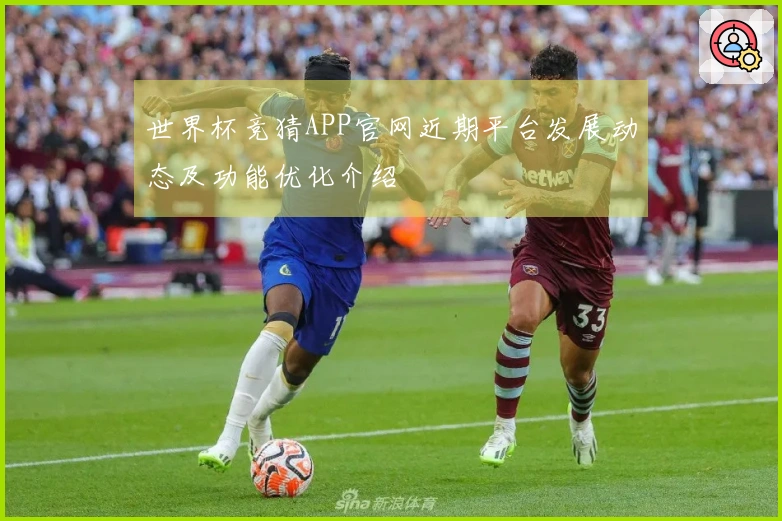 世界杯竞猜APP官网近期平台发展动态及功能优化介绍