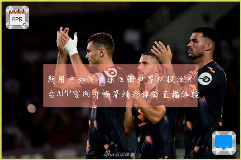 新用户如何快速注册世界杯投注平台APP官网并畅享精彩体育直播体验